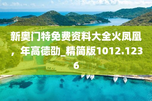 新奥门特免费资料大全火凤凰，年高德劭_精简版1012.1236