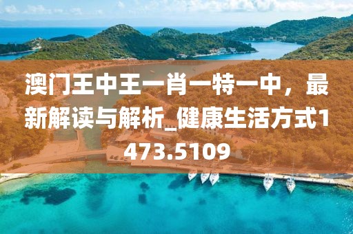 澳门王中王一肖一特一中，最新解读与解析_健康生活方式1473.5109