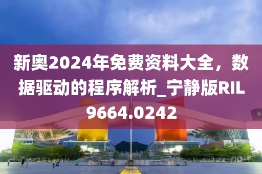 新奥2024年免费资料大全，数据驱动的程序解析_宁静版RIL9664.0242