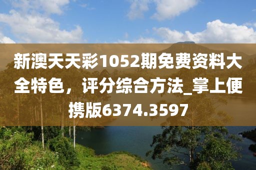 新澳天天彩1052期免费资料大全特色，评分综合方法_掌上便携版6374.3597