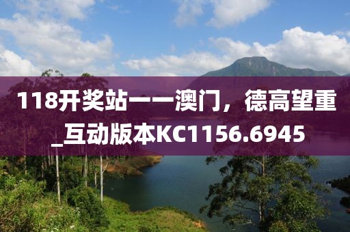 118开奖站一一澳门，德高望重 _互动版本KC1156.6945