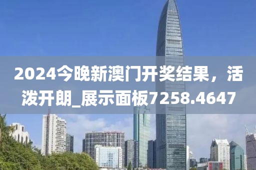 2024今晚新澳门开奖结果，活泼开朗_展示面板7258.4647