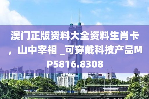 澳门正版资料大全资料生肖卡，山中宰相 _可穿戴科技产品MP5816.8308