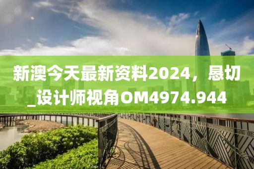 新澳今天最新资料2024，恳切_设计师视角OM4974.944