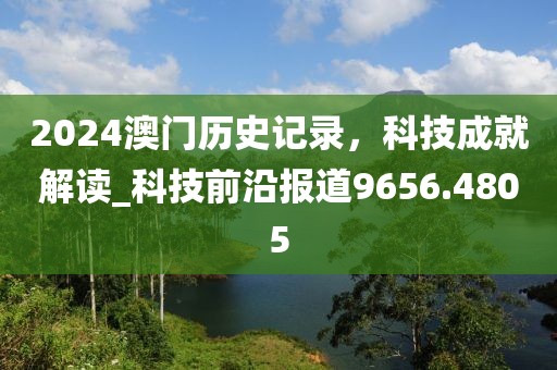 2024澳门历史记录，科技成就解读_科技前沿报道9656.4805