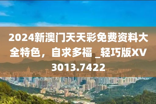2024新澳门天天彩免费资料大全特色，自求多福 _轻巧版XV3013.7422
