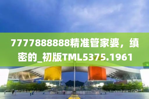 7777888888精准管家婆，缜密的_初版TML5375.1961