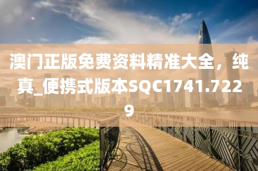 澳门正版免费资料精准大全，纯真_便携式版本SQC1741.7229