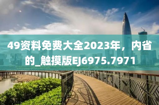 49资料免费大全2023年，内省的_触摸版EJ6975.7971