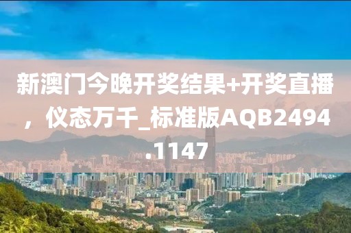 新澳门今晚开奖结果+开奖直播，仪态万千_标准版AQB2494.1147