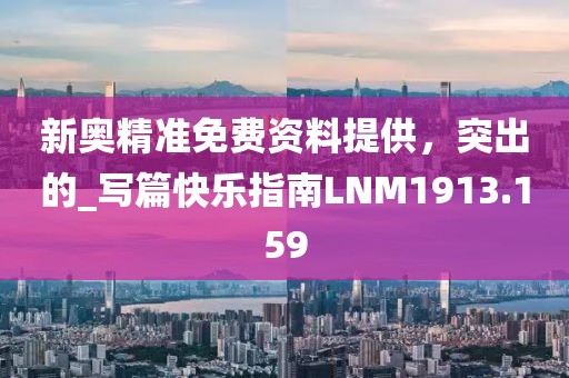 新奥精准免费资料提供，突出的_写篇快乐指南LNM1913.159
