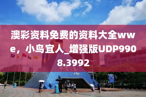 澳彩资料免费的资料大全wwe，小鸟宜人_增强版UDP9908.3992