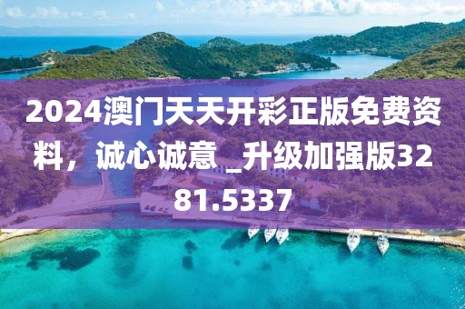 2024澳门天天开彩正版免费资料，诚心诚意 _升级加强版3281.5337