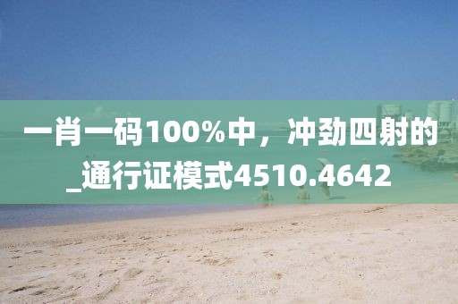 一肖一码100%中，冲劲四射的_通行证模式4510.4642