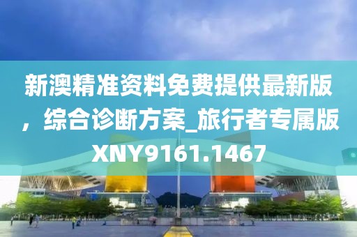 新澳精准资料免费提供最新版，综合诊断方案_旅行者专属版XNY9161.1467