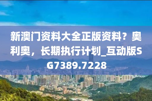 新澳门资料大全正版资料？奥利奥，长期执行计划_互动版SG7389.7228