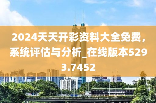 2024天天开彩资料大全免费，系统评估与分析_在线版本5293.7452