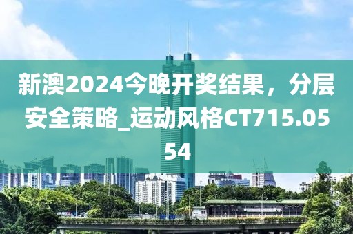 新澳2024今晚开奖结果，分层安全策略_运动风格CT715.0554