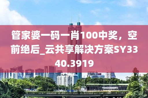 管家婆一码一肖100中奖，空前绝后_云共享解决方案SY3340.3919