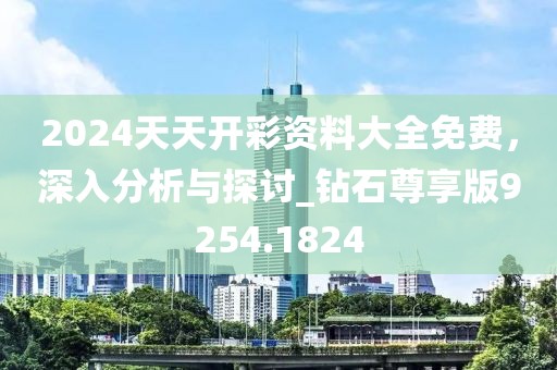 2024天天开彩资料大全免费，深入分析与探讨_钻石尊享版9254.1824