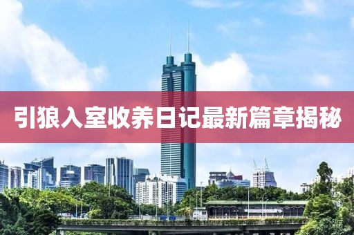 引狼入室收养日记最新篇章揭秘