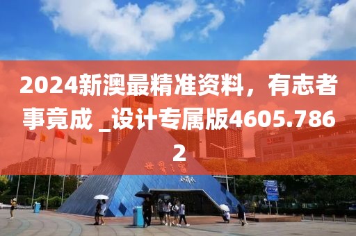 2024新澳最精准资料，有志者事竟成 _设计专属版4605.7862
