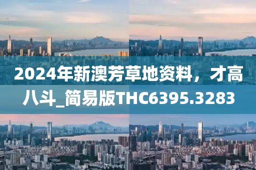 2024年新澳芳草地资料，才高八斗_简易版THC6395.3283