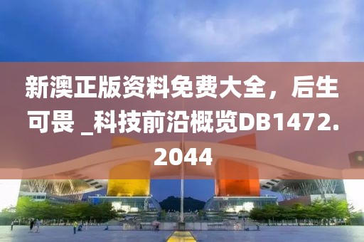 新澳正版资料免费大全，后生可畏 _科技前沿概览DB1472.2044