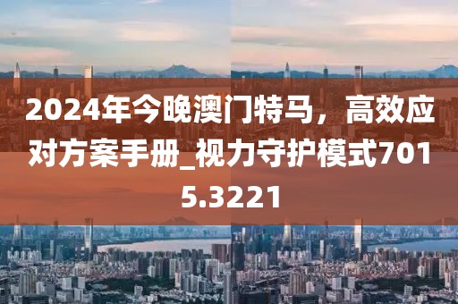 2024年今晚澳门特马，高效应对方案手册_视力守护模式7015.3221