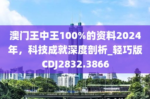澳门王中王100%的资料2024年，科技成就深度剖析_轻巧版CDJ2832.3866