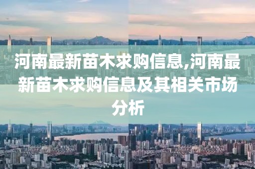 河南最新苗木求购信息,河南最新苗木求购信息及其相关市场分析
