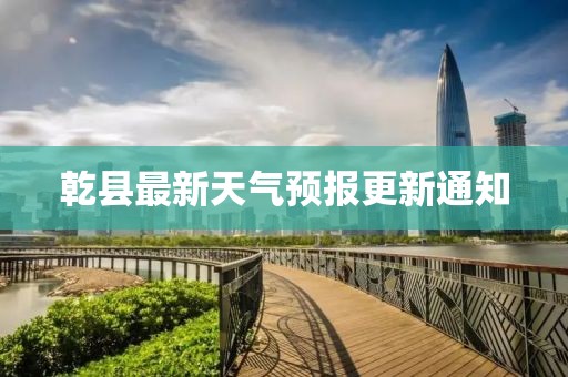 乾县最新天气预报更新通知
