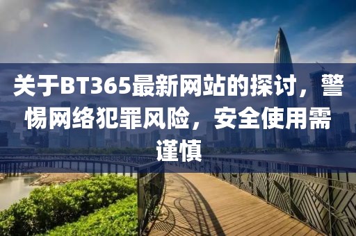 关于BT365最新网站的探讨，警惕网络犯罪风险，安全使用需谨慎