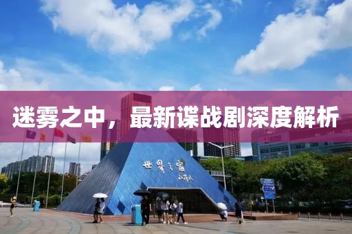 迷雾之中，最新谍战剧深度解析