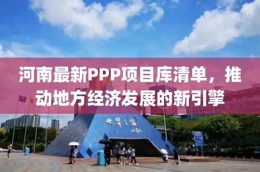 河南最新PPP项目库清单，推动地方经济发展的新引擎