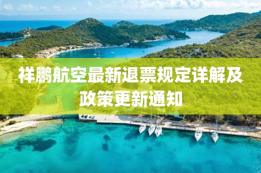 祥鹏航空最新退票规定详解及政策更新通知