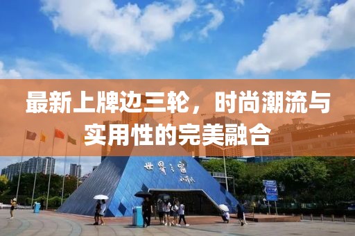 最新上牌边三轮，时尚潮流与实用性的完美融合