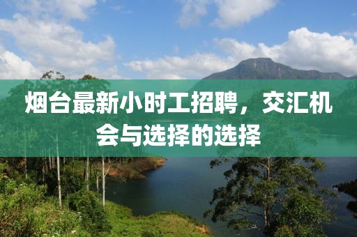 烟台最新小时工招聘，交汇机会与选择的选择