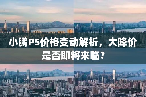 小鹏P5价格变动解析，大降价是否即将来临？