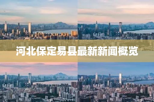 河北保定易县最新新闻概览