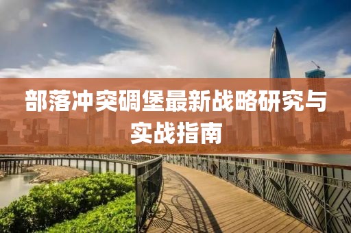 部落冲突碉堡最新战略研究与实战指南