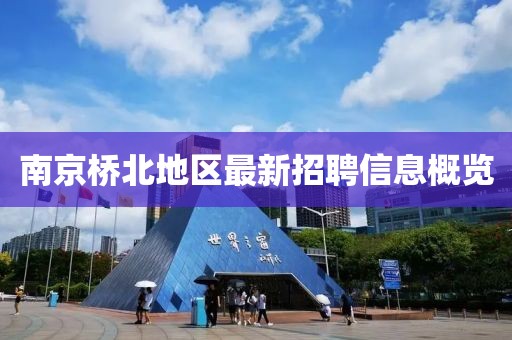 南京桥北地区最新招聘信息概览