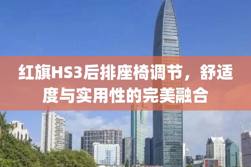 红旗HS3后排座椅调节，舒适度与实用性的完美融合