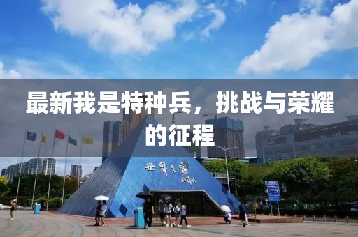 最新我是特种兵，挑战与荣耀的征程