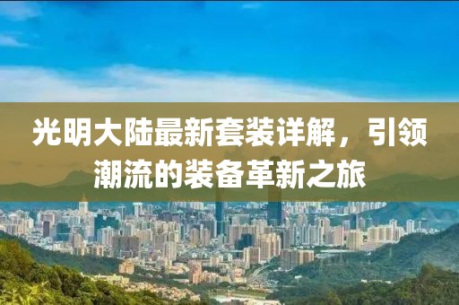光明大陆最新套装详解，引领潮流的装备革新之旅