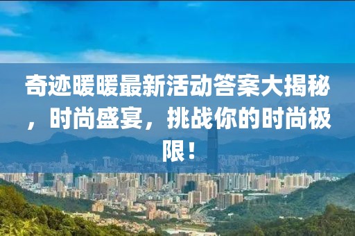 奇迹暖暖最新活动答案大揭秘，时尚盛宴，挑战你的时尚极限！