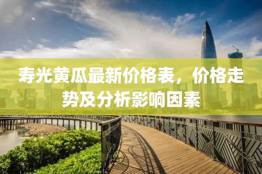 寿光黄瓜最新价格表，价格走势及分析影响因素