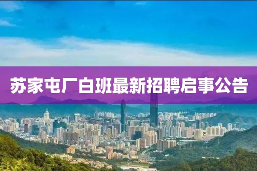 苏家屯厂白班最新招聘启事公告