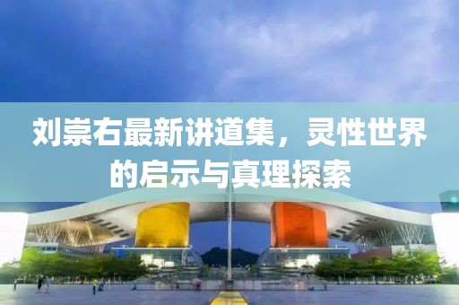 刘崇右最新讲道集，灵性世界的启示与真理探索