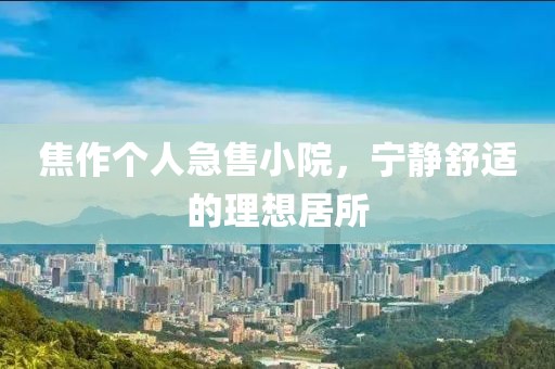焦作个人急售小院，宁静舒适的理想居所